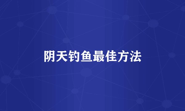 阴天钓鱼最佳方法