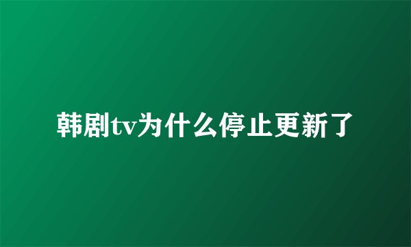韩剧tv为什么停止更新了