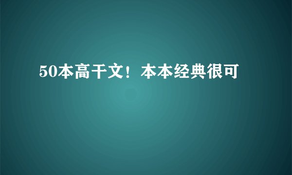 50本高干文！本本经典很可