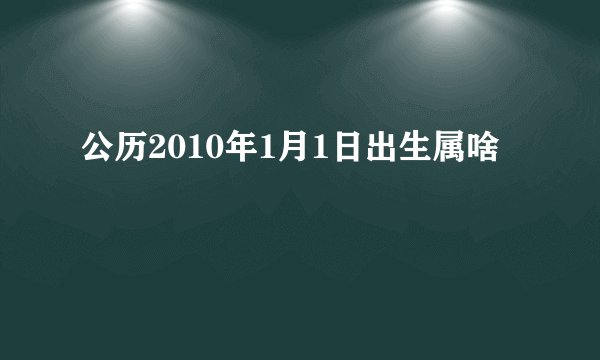 公历2010年1月1日出生属啥