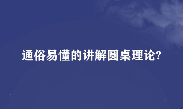 通俗易懂的讲解圆桌理论?