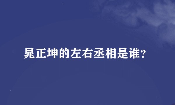 晁正坤的左右丞相是谁?