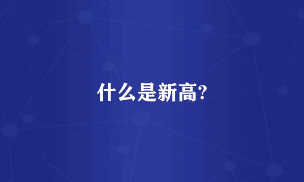 什么是新高?