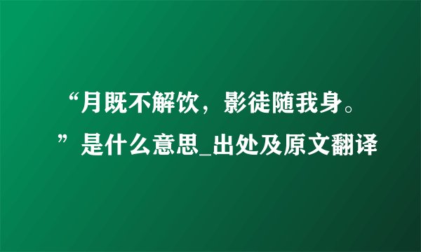 “月既不解饮，影徒随我身。”是什么意思_出处及原文翻译
