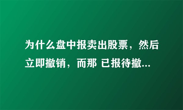 为什么盘中报卖出股票，然后立即撤销，而那 已报待撤 的状态一直持续几个小时而不能撤销呢？