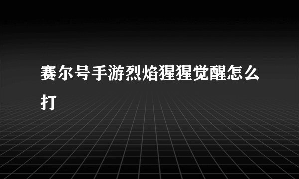 赛尔号手游烈焰猩猩觉醒怎么打