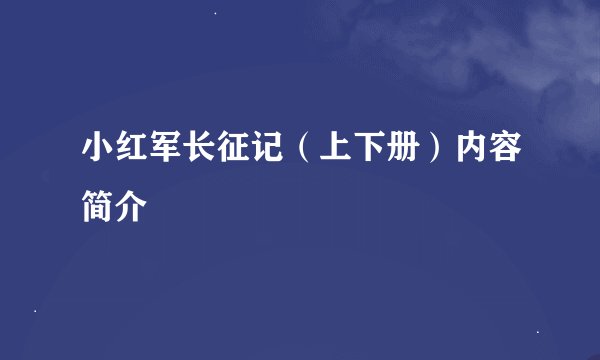 小红军长征记（上下册）内容简介