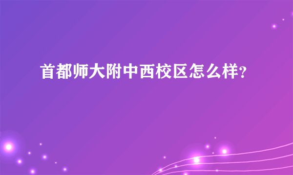 首都师大附中西校区怎么样？