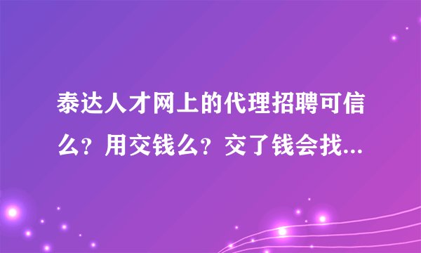 泰达人才网上的代理招聘可信么？用交钱么？交了钱会找到工作么？