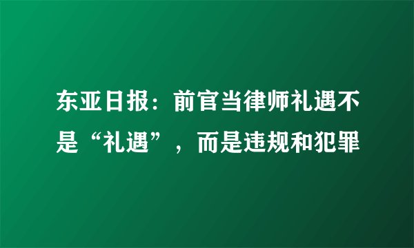 东亚日报：前官当律师礼遇不是“礼遇”，而是违规和犯罪