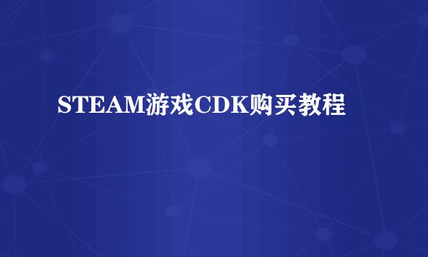 STEAM游戏CDK购买教程