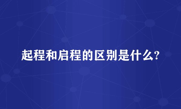 起程和启程的区别是什么?