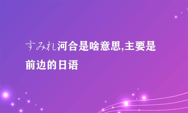 すみれ河合是啥意思,主要是前边的日语