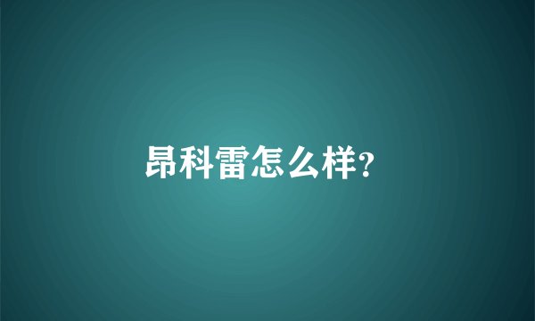 昂科雷怎么样？