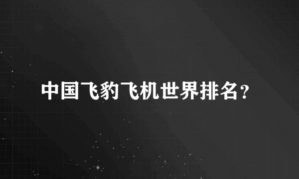 中国飞豹飞机世界排名？