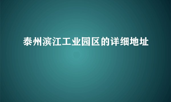 泰州滨江工业园区的详细地址