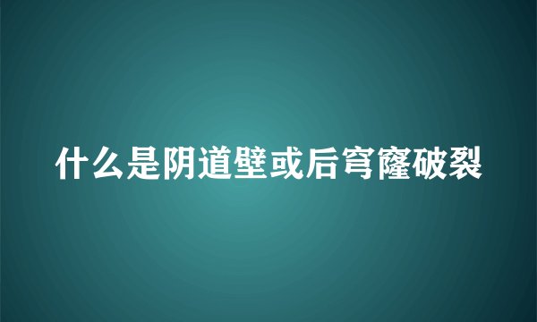 什么是阴道壁或后穹窿破裂
