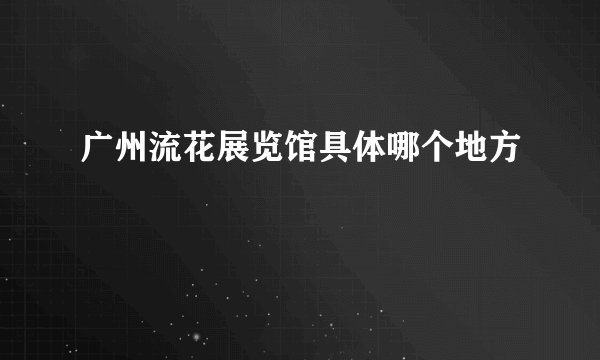 广州流花展览馆具体哪个地方