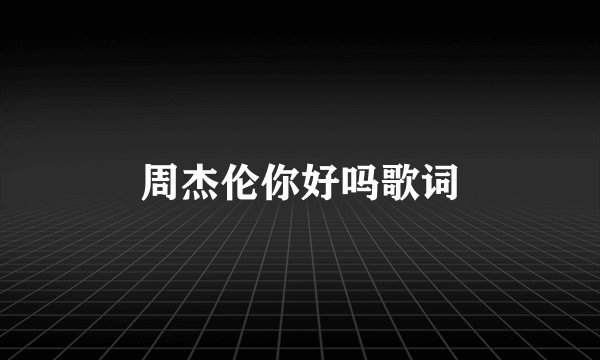 周杰伦你好吗歌词