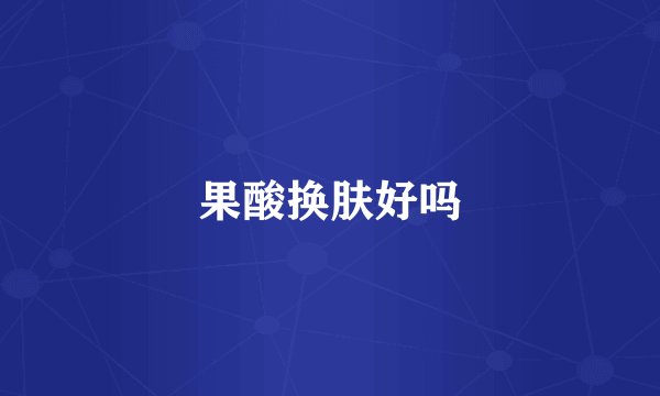果酸换肤好吗