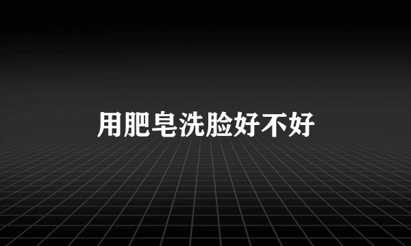 用肥皂洗脸好不好