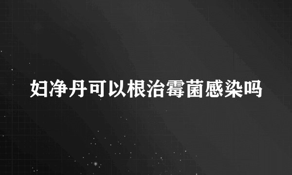 妇净丹可以根治霉菌感染吗