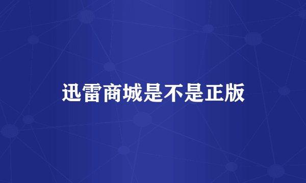 迅雷商城是不是正版