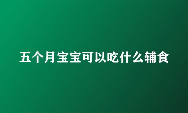 五个月宝宝可以吃什么辅食