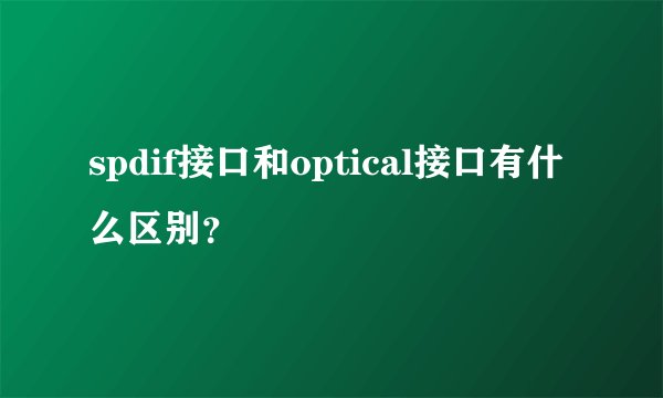 spdif接口和optical接口有什么区别？