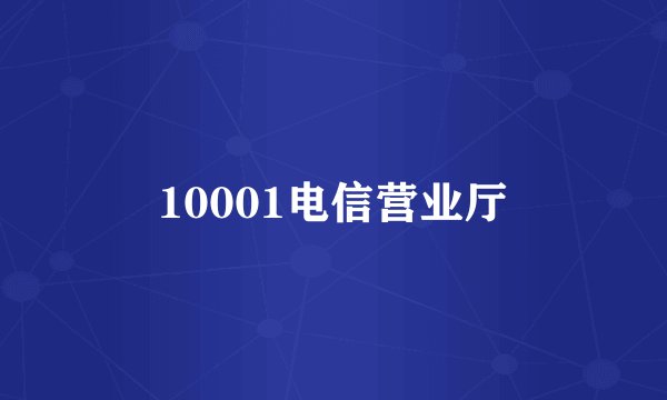 10001电信营业厅