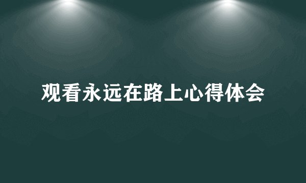 观看永远在路上心得体会