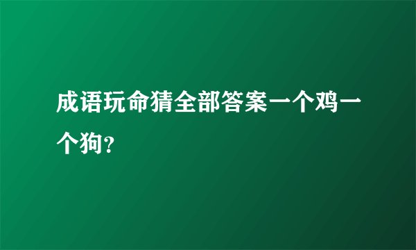 成语玩命猜全部答案一个鸡一个狗？