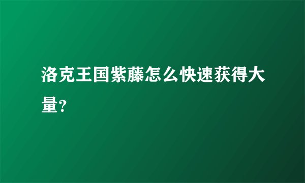 洛克王国紫藤怎么快速获得大量？