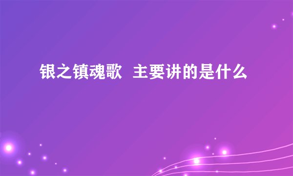 银之镇魂歌  主要讲的是什么