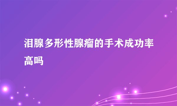 泪腺多形性腺瘤的手术成功率高吗