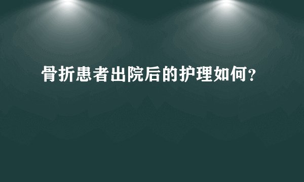 骨折患者出院后的护理如何？