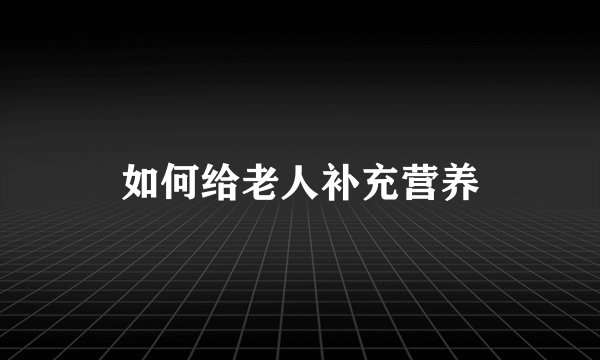 如何给老人补充营养