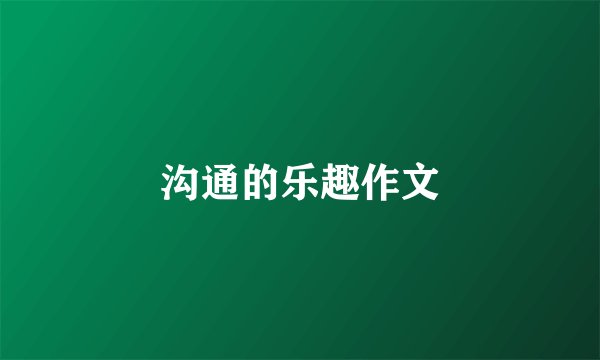 沟通的乐趣作文