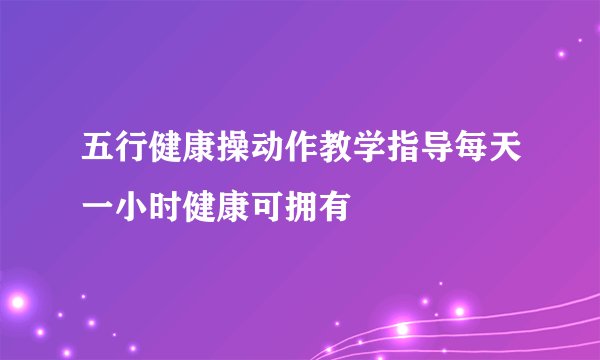 五行健康操动作教学指导每天一小时健康可拥有