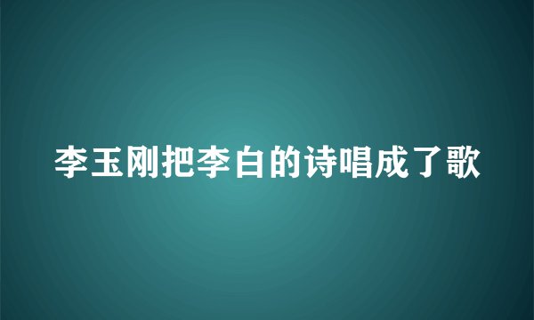 李玉刚把李白的诗唱成了歌