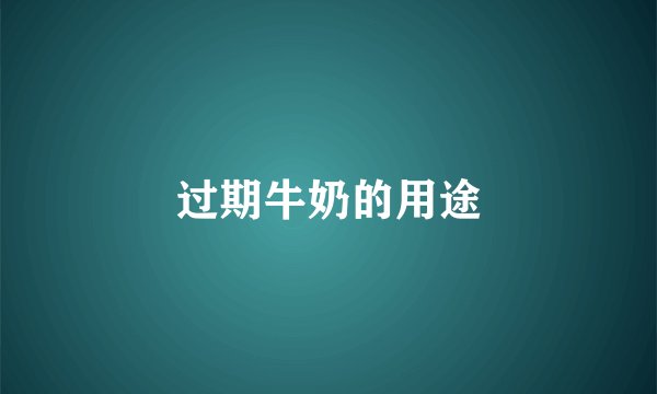 过期牛奶的用途