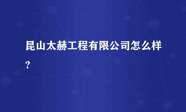 昆山太赫工程有限公司怎么样？