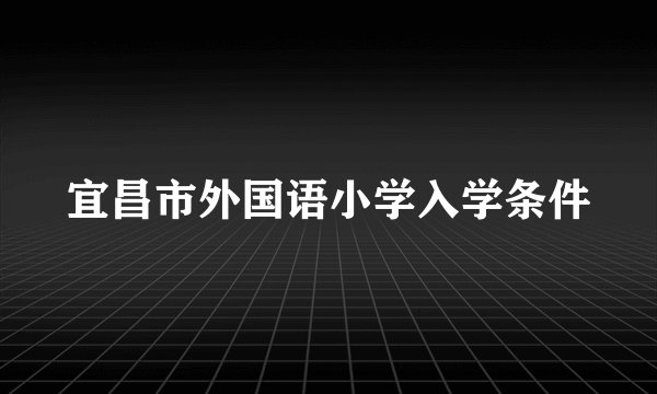 宜昌市外国语小学入学条件