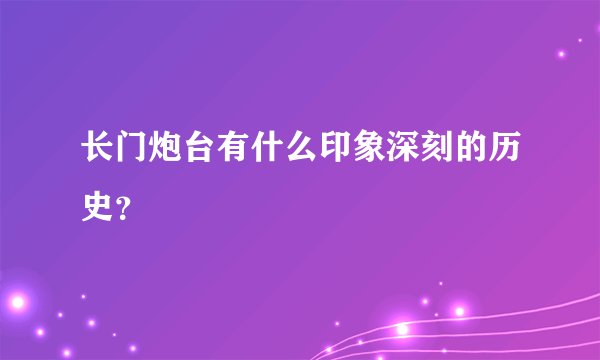 长门炮台有什么印象深刻的历史?