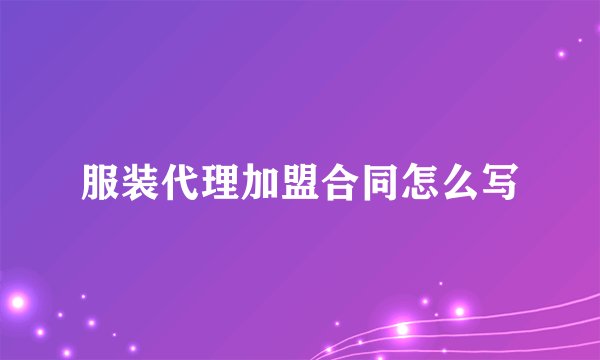 服装代理加盟合同怎么写