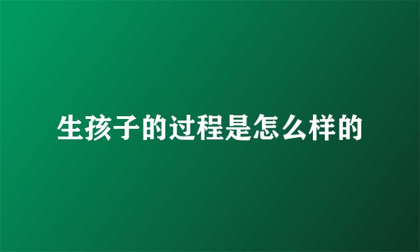 生孩子的过程是怎么样的