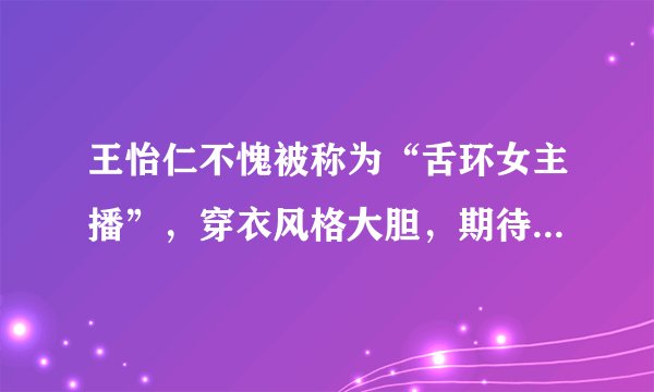 王怡仁不愧被称为“舌环女主播”，穿衣风格大胆，期待一炮而红