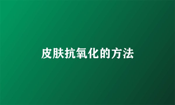 皮肤抗氧化的方法