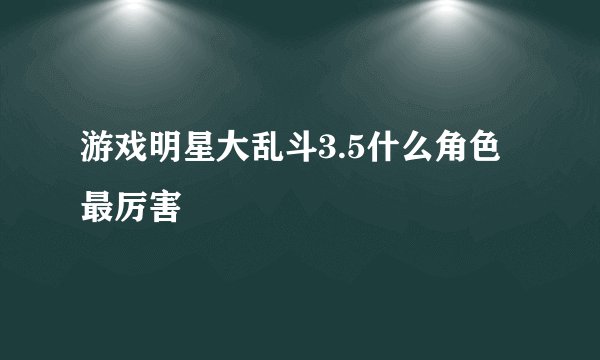 游戏明星大乱斗3.5什么角色最厉害