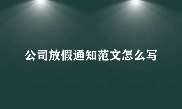 公司放假通知范文怎么写
